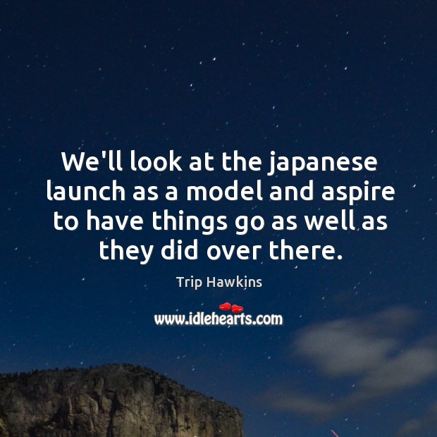 We’ll look at the japanese launch as a model and aspire to Trip Hawkins Picture Quote