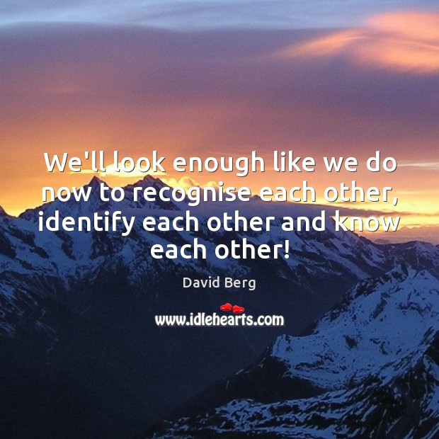 We’ll look enough like we do now to recognise each other, identify David Berg Picture Quote