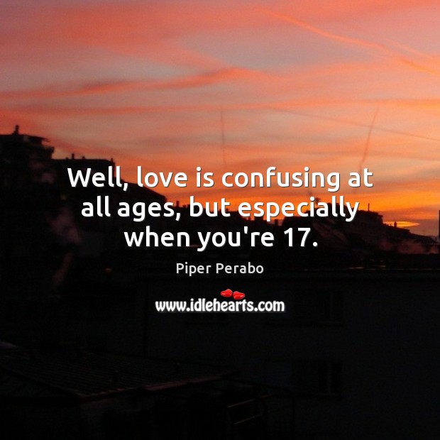 Well, love is confusing at all ages, but especially when you’re 17. Piper Perabo Picture Quote
