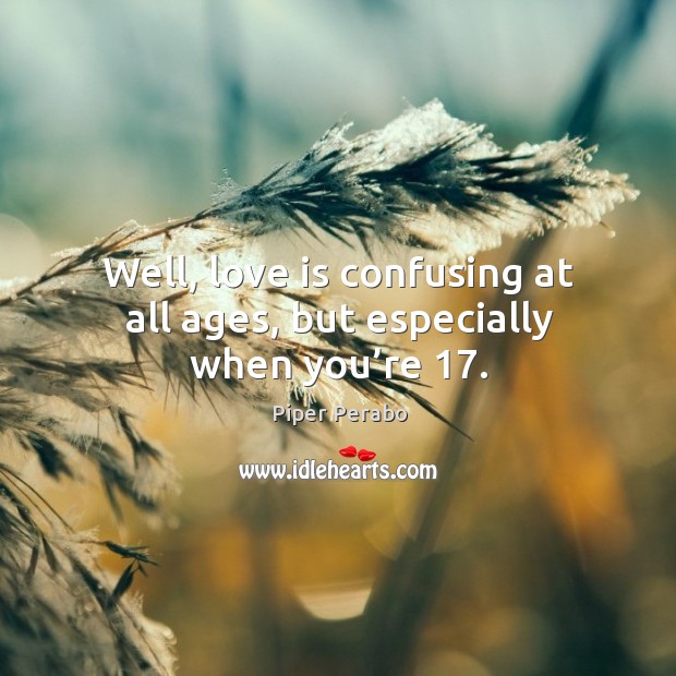 Well, love is confusing at all ages, but especially when you’re 17. Piper Perabo Picture Quote