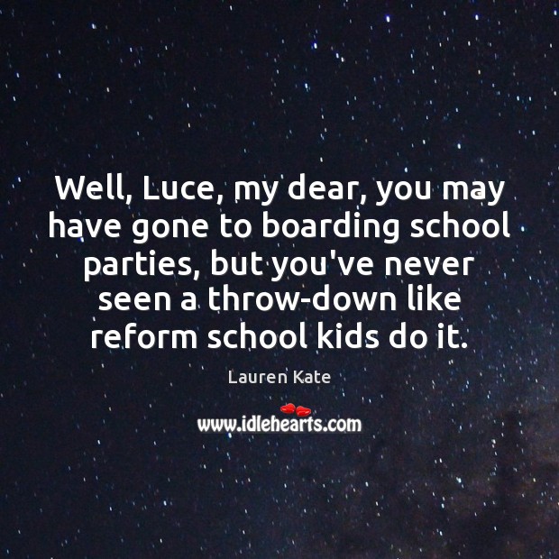 Well, Luce, my dear, you may have gone to boarding school parties, Image