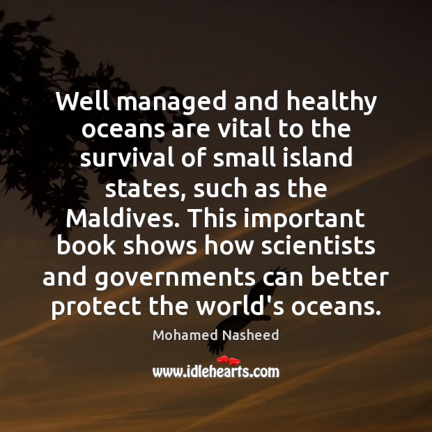 Well managed and healthy oceans are vital to the survival of small Mohamed Nasheed Picture Quote