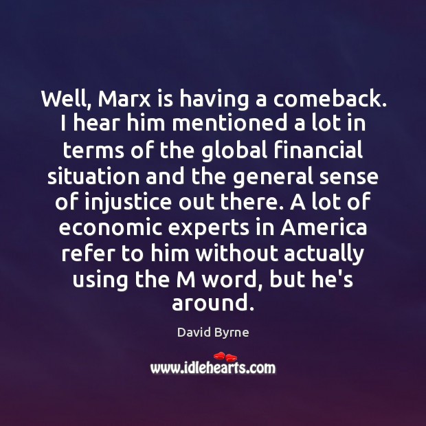 Well, Marx is having a comeback. I hear him mentioned a lot David Byrne Picture Quote