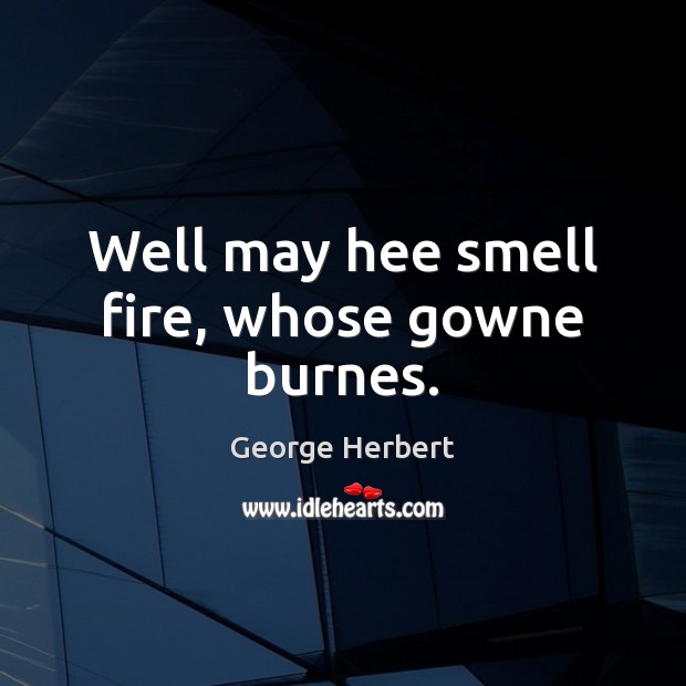 Well may hee smell fire, whose gowne burnes. George Herbert Picture Quote
