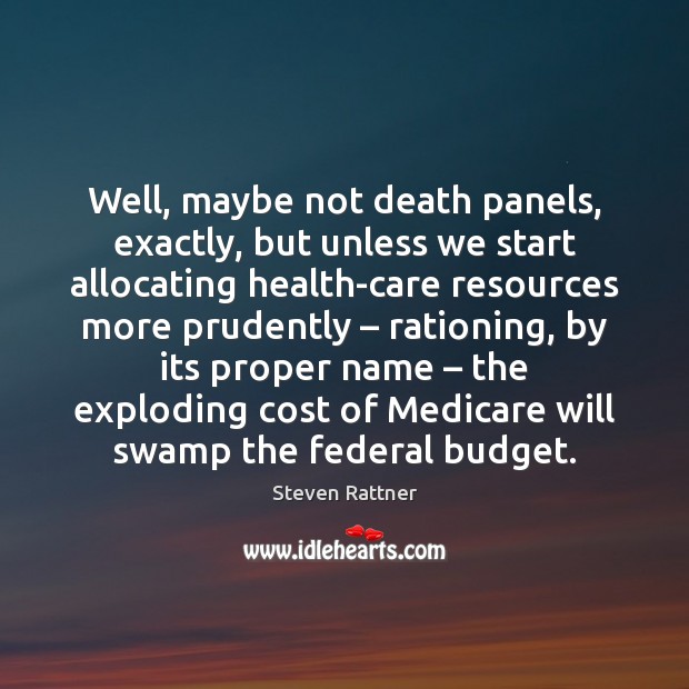 Well, maybe not death panels, exactly, but unless we start allocating health-care Steven Rattner Picture Quote