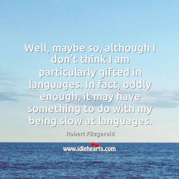 Well, maybe so, although I don’t think I am particularly gifted in languages. Robert Fitzgerald Picture Quote