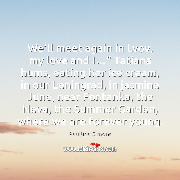 We’ll meet again in Lvov, my love and I…” Tatiana hums, Paullina Simons Picture Quote