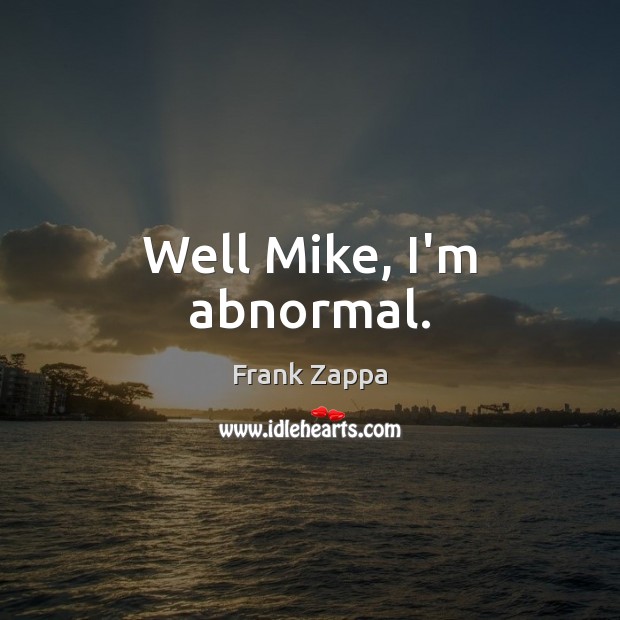 Well Mike, I’m abnormal. Frank Zappa Picture Quote