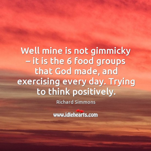 Well mine is not gimmicky – it is the 6 food groups that God made, and exercising every day. Richard Simmons Picture Quote