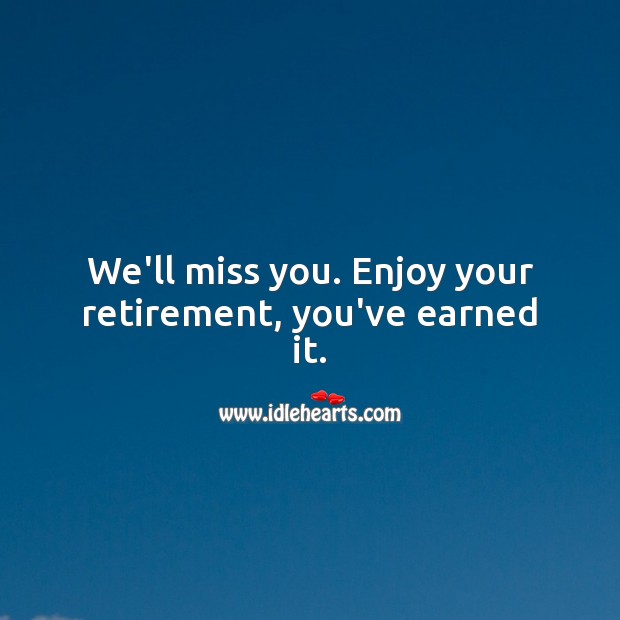 We’ll miss you. Enjoy your retirement, you’ve earned it. Miss You Quotes Image