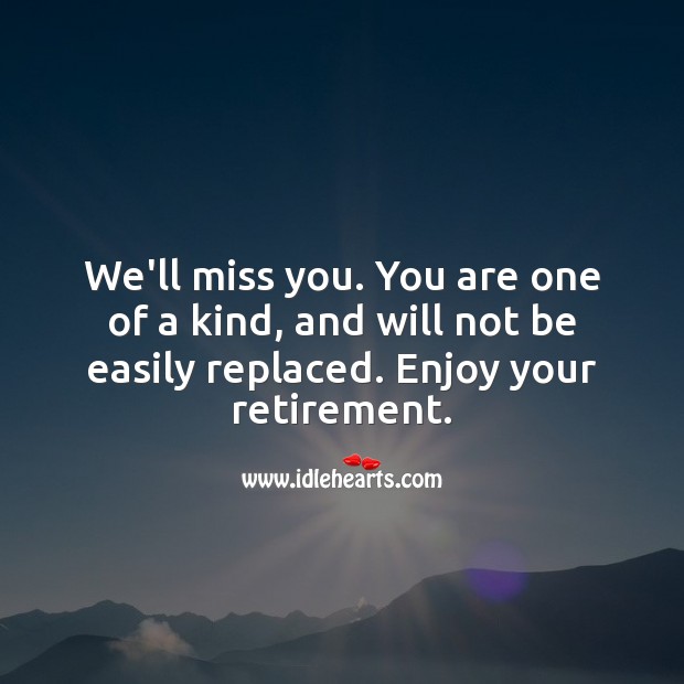 We’ll miss you. You are one of a kind, and will not be easily replaced. Retirement Messages Image