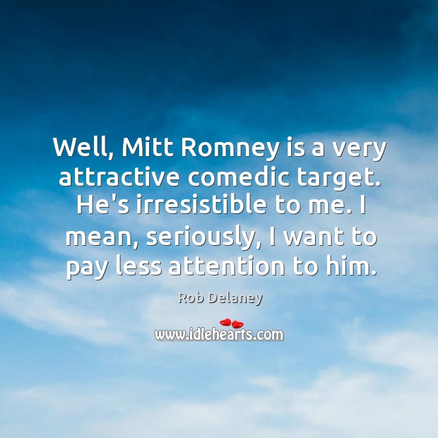 Well, Mitt Romney is a very attractive comedic target. He’s irresistible to Rob Delaney Picture Quote