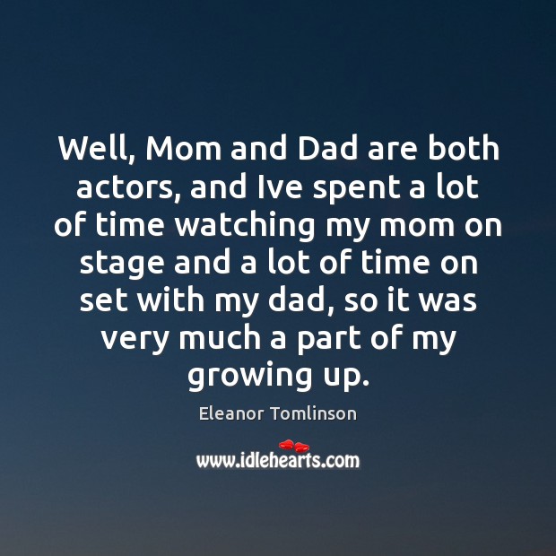 Well, Mom and Dad are both actors, and Ive spent a lot Eleanor Tomlinson Picture Quote