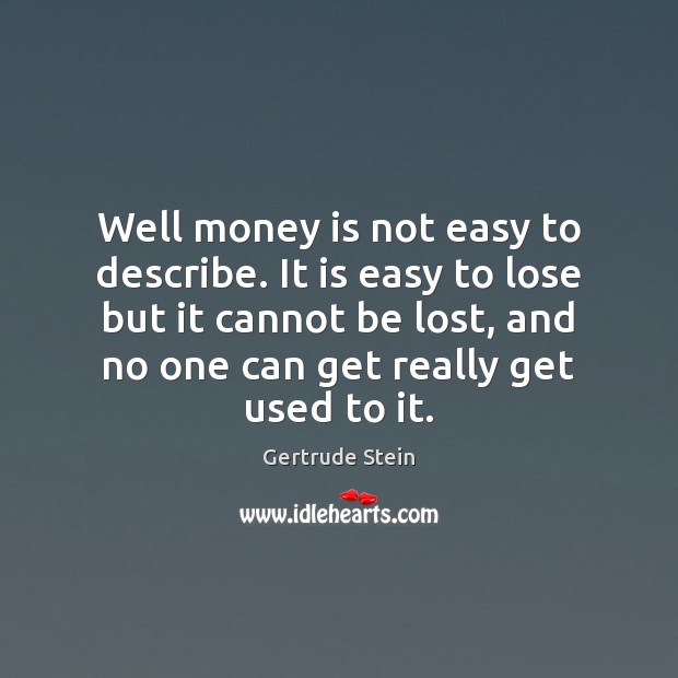 Well money is not easy to describe. It is easy to lose Gertrude Stein Picture Quote
