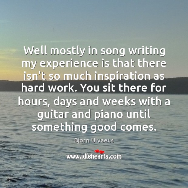 Well mostly in song writing my experience is that there isn’t so Bjorn Ulvaeus Picture Quote