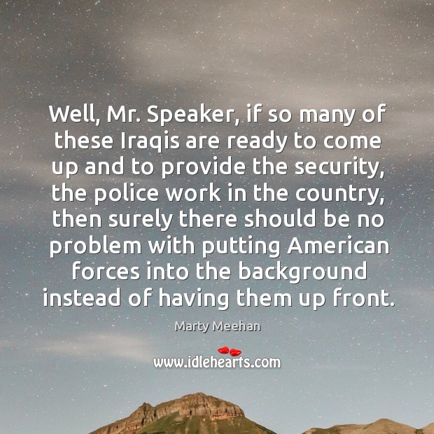 Well, mr. Speaker, if so many of these iraqis are ready to come up and to provide the security Marty Meehan Picture Quote