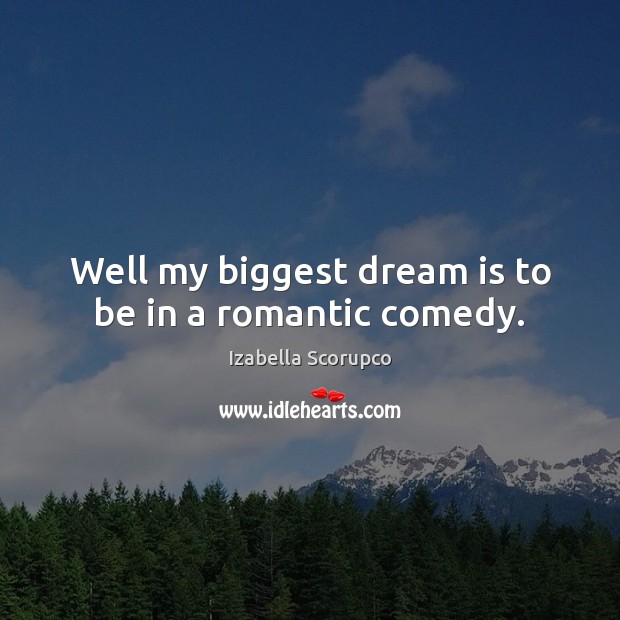 Well my biggest dream is to be in a romantic comedy. Izabella Scorupco Picture Quote