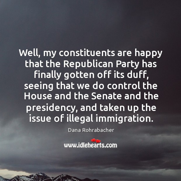 Well, my constituents are happy that the republican party has finally gotten off its duff Image