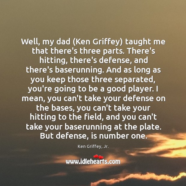 Well, my dad (Ken Griffey) taught me that there’s three parts. There’s Image