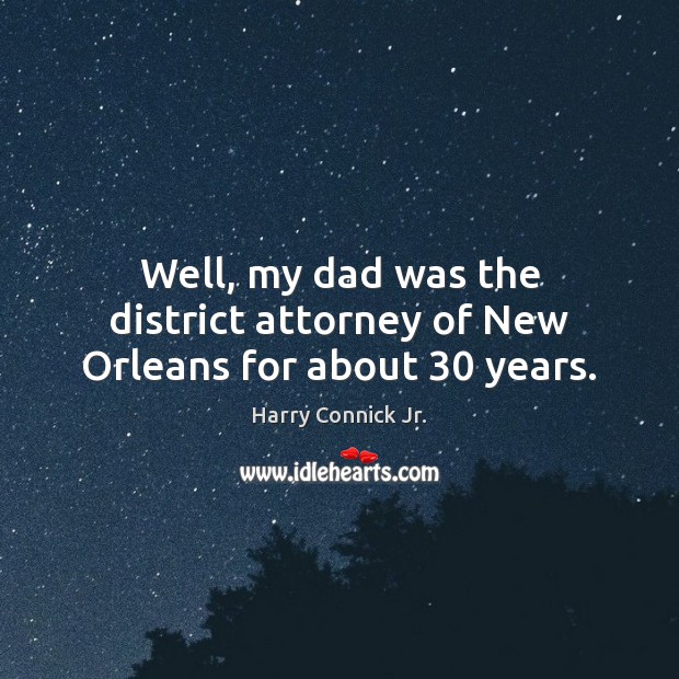 Well, my dad was the district attorney of New Orleans for about 30 years. Harry Connick Jr. Picture Quote