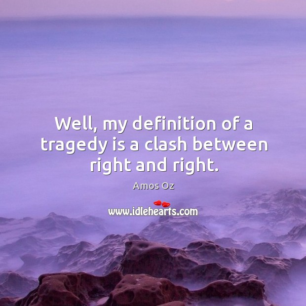 Well, my definition of a tragedy is a clash between right and right. Amos Oz Picture Quote