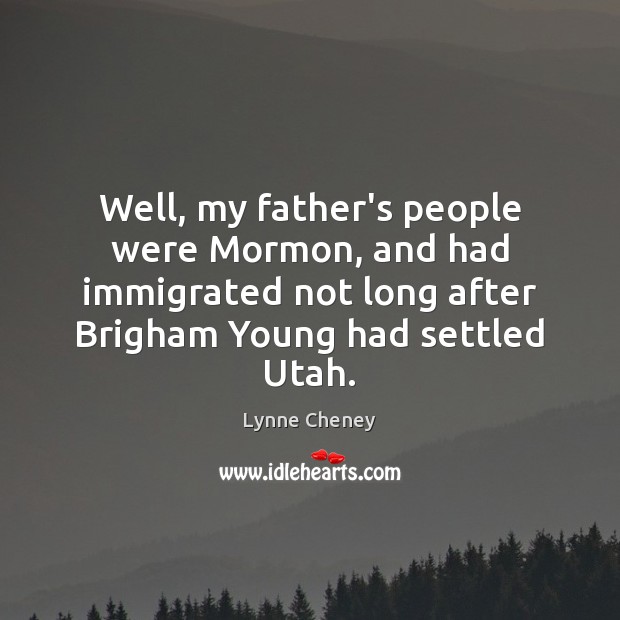 Well, my father’s people were Mormon, and had immigrated not long after Lynne Cheney Picture Quote