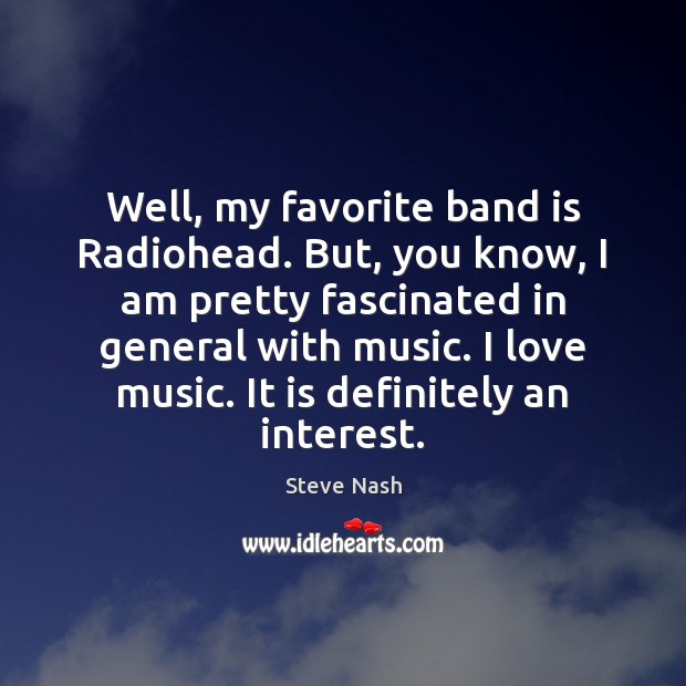 Well, my favorite band is Radiohead. But, you know, I am pretty Image