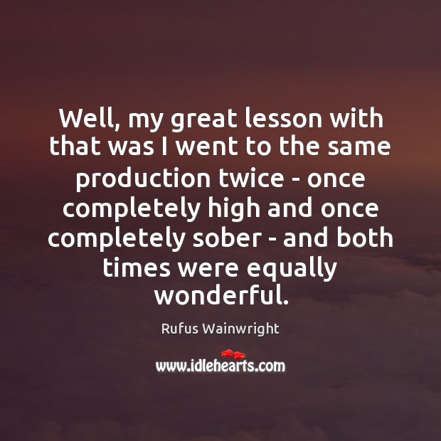 Well, my great lesson with that was I went to the same Rufus Wainwright Picture Quote