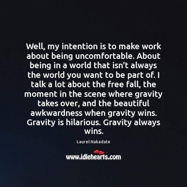 Well, my intention is to make work about being uncomfortable. About being Laurel Nakadate Picture Quote