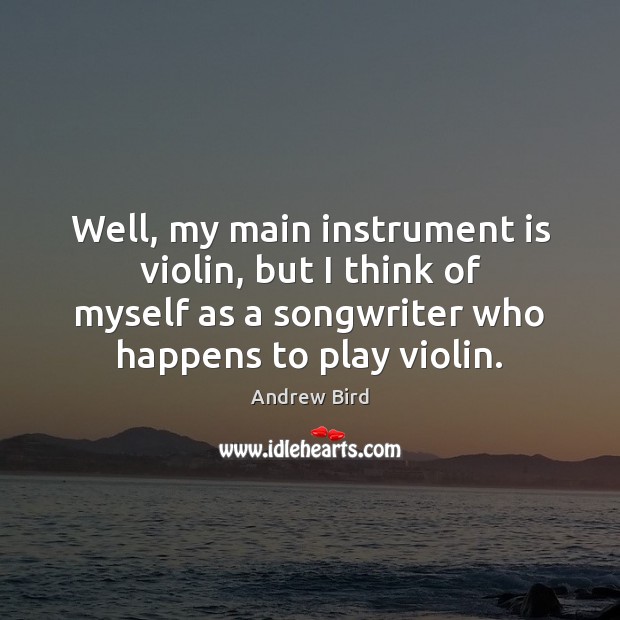 Well, my main instrument is violin, but I think of myself as Andrew Bird Picture Quote