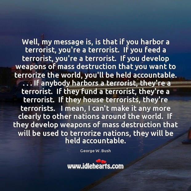Well, my message is, is that if you harbor a terrorist, you’re Image