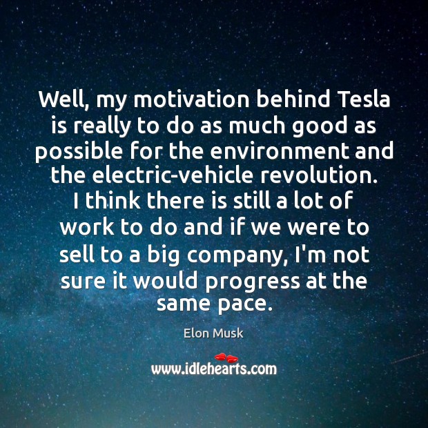 Well, my motivation behind Tesla is really to do as much good Elon Musk Picture Quote