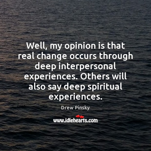 Well, my opinion is that real change occurs through deep interpersonal experiences. Image