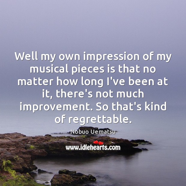 Well my own impression of my musical pieces is that no matter Image