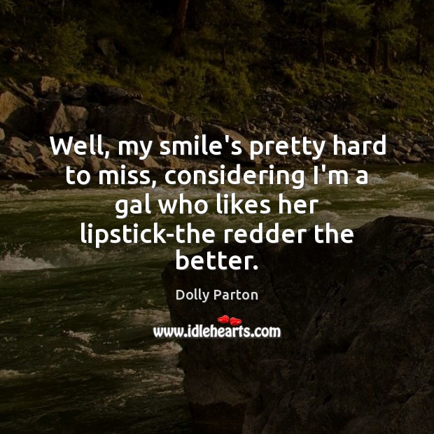 Well, my smile’s pretty hard to miss, considering I’m a gal who Dolly Parton Picture Quote