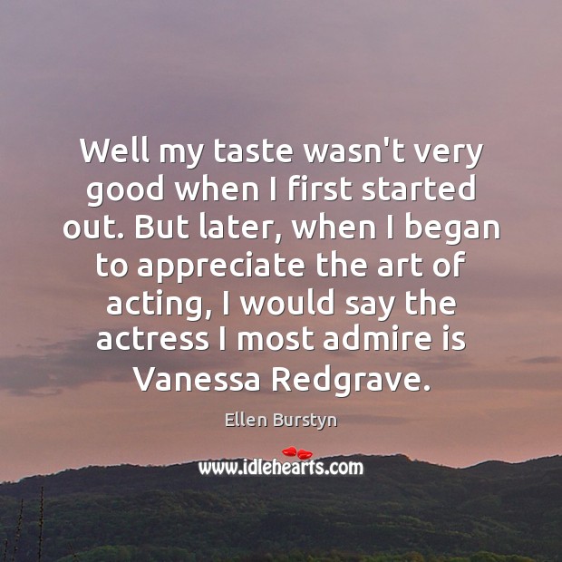 Well my taste wasn’t very good when I first started out. But Ellen Burstyn Picture Quote