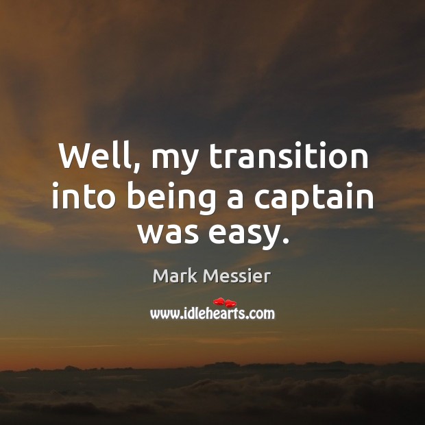 Well, my transition into being a captain was easy. Mark Messier Picture Quote