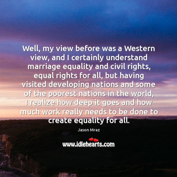Well, my view before was a Western view, and I certainly understand Jason Mraz Picture Quote