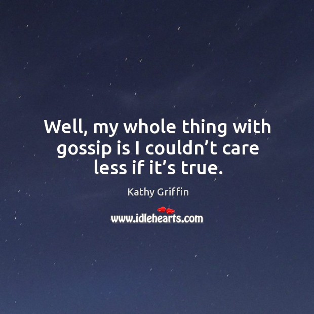 Well, my whole thing with gossip is I couldn’t care less if it’s true. Kathy Griffin Picture Quote