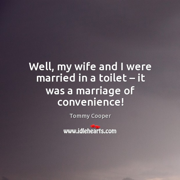 Well, my wife and I were married in a toilet – it was a marriage of convenience! Tommy Cooper Picture Quote