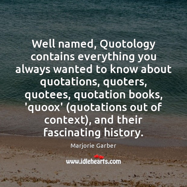 Well named, Quotology contains everything you always wanted to know about quotations, Marjorie Garber Picture Quote