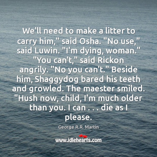 We’ll need to make a litter to carry him,” said Osha. “No George R.R. Martin Picture Quote