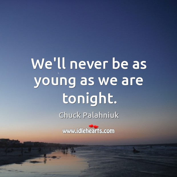 We’ll never be as young as we are tonight. Chuck Palahniuk Picture Quote