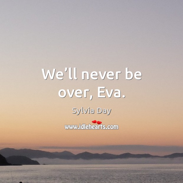 We’ll never be over, Eva. Sylvia Day Picture Quote