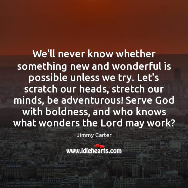 We’ll never know whether something new and wonderful is possible unless we Boldness Quotes Image