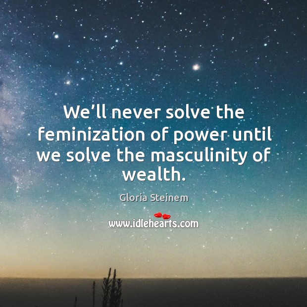 We’ll never solve the feminization of power until we solve the masculinity of wealth. Image