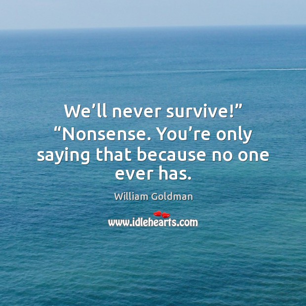 We’ll never survive!” “Nonsense. You’re only saying that because no one ever has. William Goldman Picture Quote