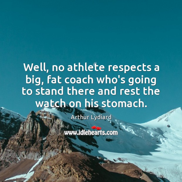 Well, no athlete respects a big, fat coach who’s going to stand Image