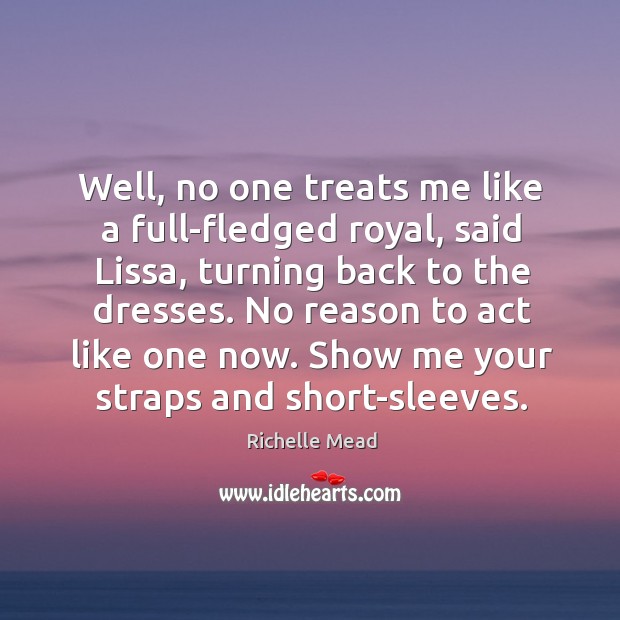 Well, no one treats me like a full-fledged royal, said Lissa, turning Image