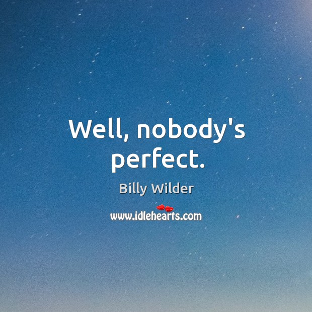 Well, nobody’s perfect. Billy Wilder Picture Quote